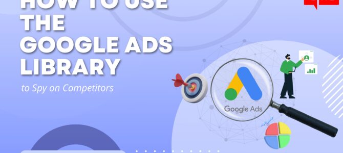 How to Use the Google Ads Library to Spy on Competitors